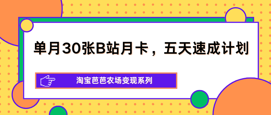 单月30张B站月卡，五天速成计划，淘宝芭芭农场变现系列-课程网