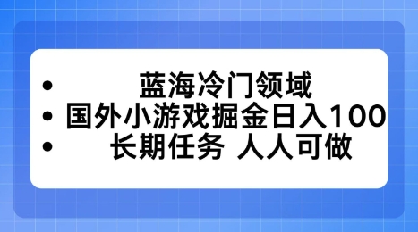 蓝海冷门领域，国外小游戏掘金日入100，长期任务人人可做【揭秘】-课程网