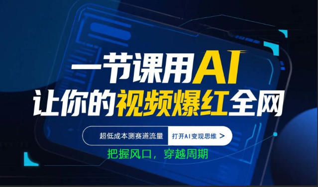 一节课用AI让你的视频爆红全网，超低成本测赛道流量，打开AI变现思维，把握风口，穿越周期-课程网