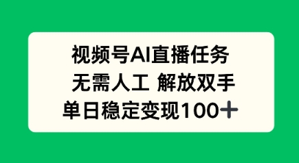 视频号AI直播任务，无需人工，解放双手，当天变现100+-课程网