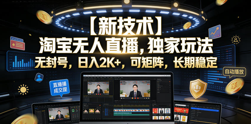 【新技术】淘宝无人直播，独家玩法，无封号，日入2K+，可矩阵，长期稳定【揭秘】-课程网