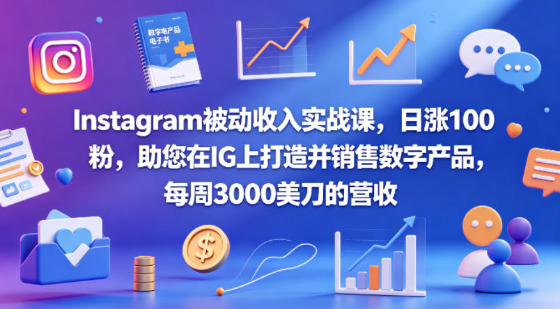 Instagram被动收入实战课，日涨100粉，助您在IG上打造并销售数字产品，每周3000美刀的营收【原创双语字幕】-课程网