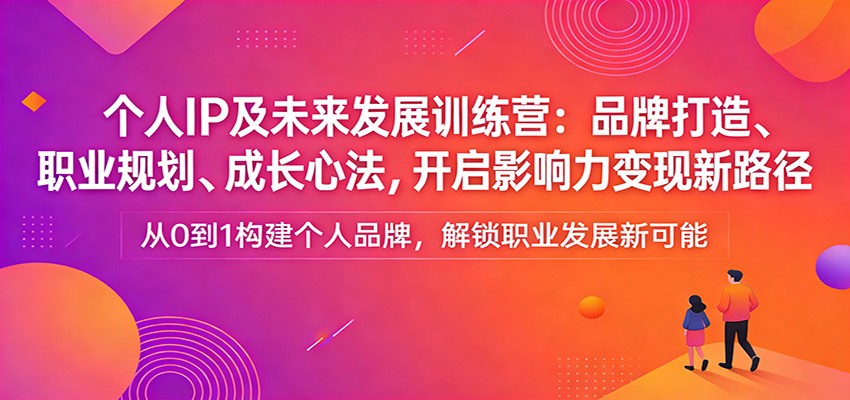 个人IP及未来发展训练营：品牌打造、职业规划、成长心法，开启影响力变现新路径-课程网