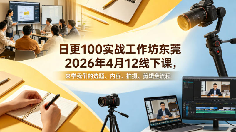 日更100实条‬战工作坊东莞2026年4月12线下课，来学我们的选题、内容、拍摄、剪辑全流程-课程网