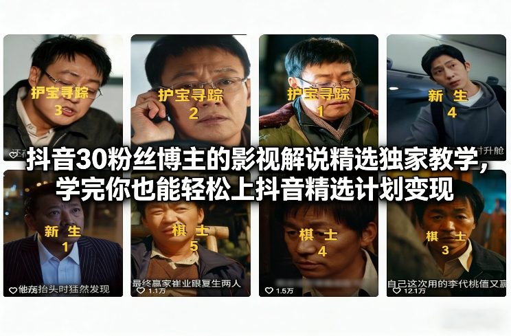 抖音30万粉丝博主的影视解说精选独家教学，学完你也能轻松上抖音精选计划变现-课程网