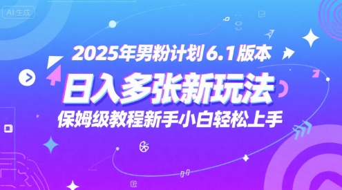2025年男粉计划6.1版本，日入多张新玩法，保姆级教程新手小白轻松上手，适合宝妈学生兼职，副业首选-课程网