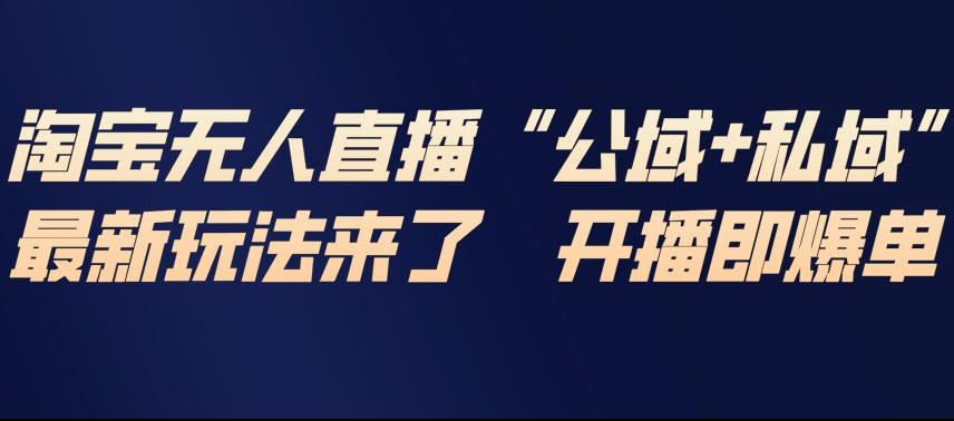 淘宝无人直播完整教程，公试+私域，最新玩法来了，开播即爆单-课程网