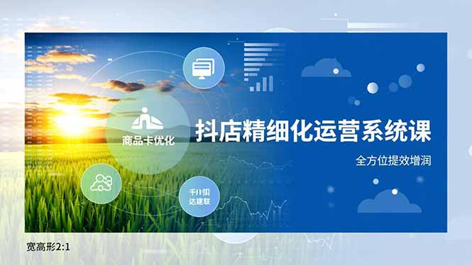 抖店精细化运营系统课，商品卡优化、达人建联、千川投放，全方位提效增润-课程网