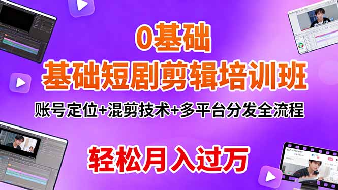0基础短剧剪辑培训班：账号定位+混剪技术+多平台分发全流程，轻松月入过万-课程网