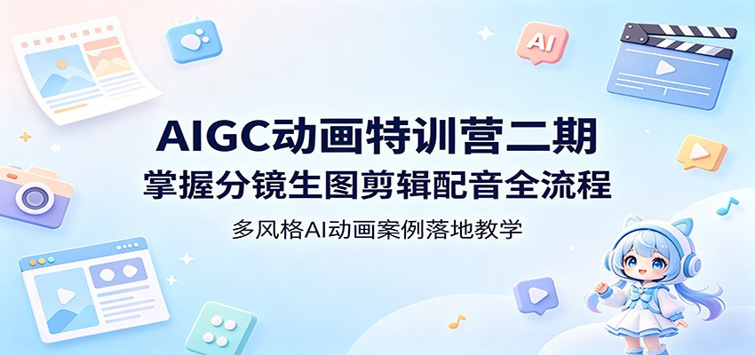 AIGC动画特训营二期：掌握分镜生图剪辑配音全流程，多风格AI动画案例落地教学-课程网