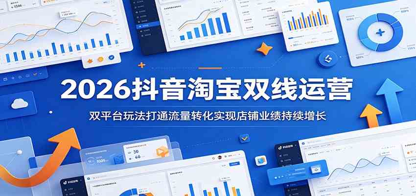 2026抖音淘宝双线运营：双平台玩法打通流量转化实现店铺业绩持续增长-课程网