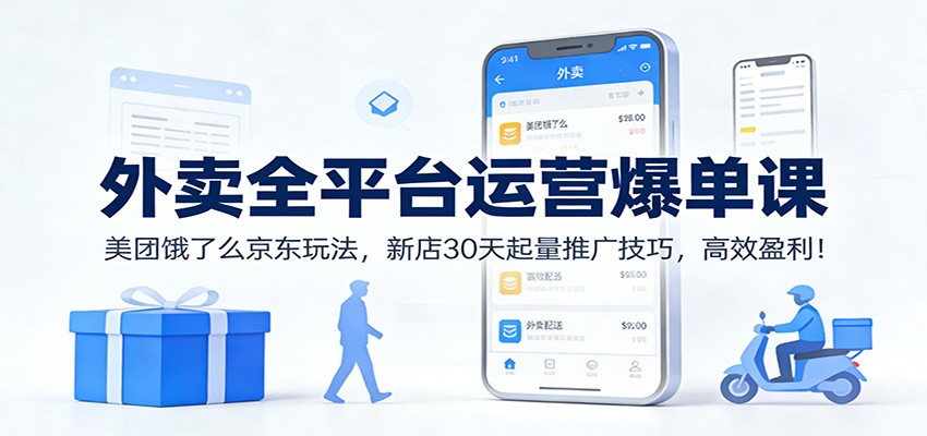 外卖全平台运营爆单课：美团饿了么京东玩法，新店30天起量推广技巧，高效盈利！-课程网