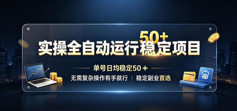 实操全自动运行稳定项目，单号日均稳定50＋，无需复杂操作有手就行，稳定副业首选【揭秘】-课程网