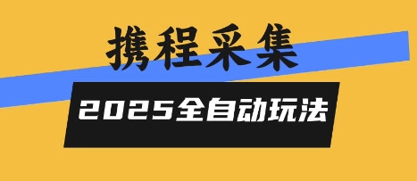 2025携程信息采集全自动玩法，高单价，零人工，全天开干【揭秘】-课程网