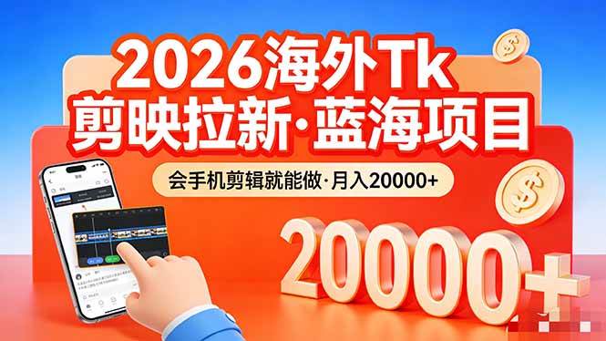 （17929期）26年最新海外Tk剪映拉新，蓝海项目，会手机剪辑就可以做，月入20000＋-课程网