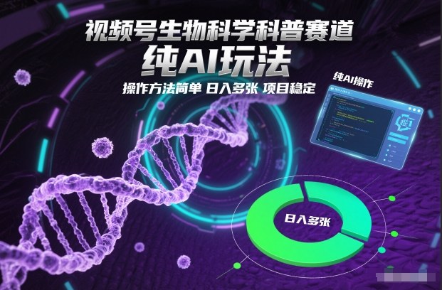 视频号生物科学科普赛道，纯AI玩法，操作方法简单，日入多张，项目稳定-课程网