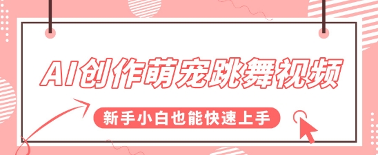 AI创作萌宠跳舞视频，操作简单流量爆炸，新手小白也能快速上手!-课程网