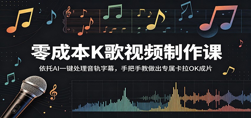 零成本K歌视频制作课：依托AI一键处理音轨字幕，手把手教做出专属卡拉OK成片-课程网