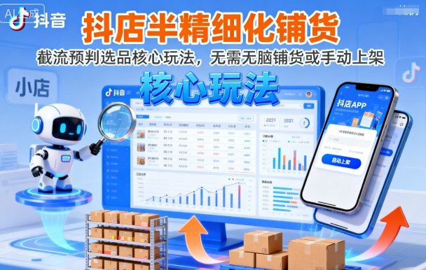 抖店半精细化铺货，截流预判选品核心玩法，无需无脑铺货或手动上架（更新9月）-课程网