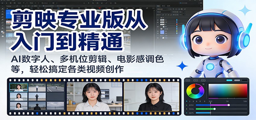 剪映专业版从入门到精通：AI数字人、多机位剪辑、电影感调色等，轻松搞定各类视频创作-课程网