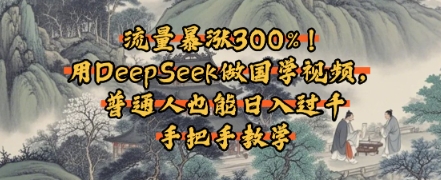 流量暴涨300%！用DeepSeek做国学视频，普通人也能日入过k-课程网