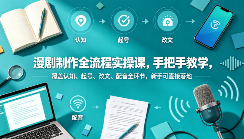 漫剧制作全流程实操课，手把手教学，覆盖认知、起号、改文、配音全环节，新手可直接落地-课程网