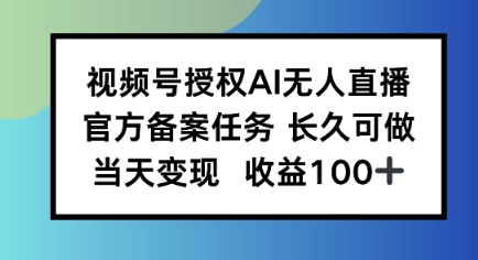 视频号授权AI无人挂播任务，长久稳定 官方备案任务，当天上手日入100+-课程网
