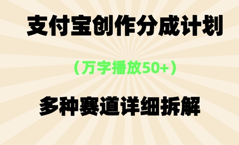 支付宝创作分成计划，万字播放50+，多种赛道详细拆解-课程网