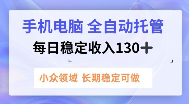 手机电脑，全自动托管，每日稳定收入130+，小众领域内容长期可做【揭秘】-课程网