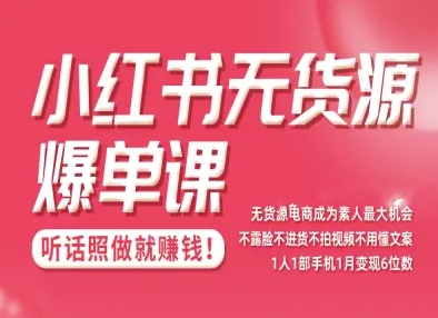 小红书无货源爆单课，不露脸不进货不拍视频不用懂文案1人1部手机1月变现5位数-课程网