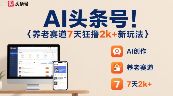 AI头条号，7天狂撸2k+，做养老赛道，新风口新玩法-课程网