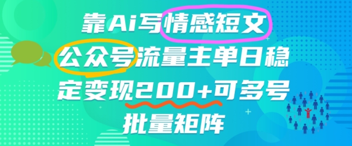靠AI写情感短文，公众号流量主日入2张+，可多号批量矩阵-课程网