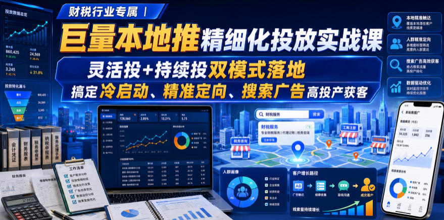 财税行业专属｜巨量本地推精细化投放实战课，灵活投+持续投双模式落地，搞定冷启动、精准定向、搜索广告高投产获客-课程网