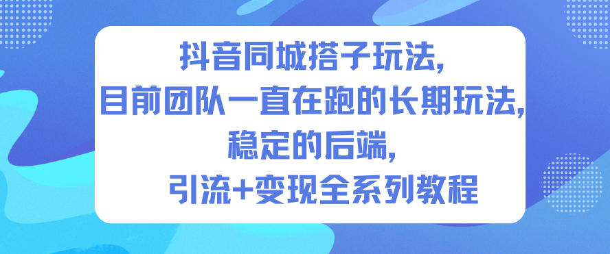 抖音同城搭子玩法，目前团队一直在跑的长期玩法，稳定的后端，引流+变现全系列教程-课程网
