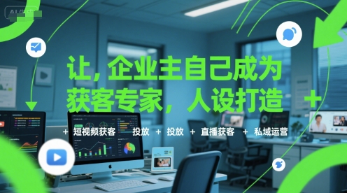 让企业主自己成为获客专家，人设打造+短视频获客+投放+直播获客+私域运营-课程网