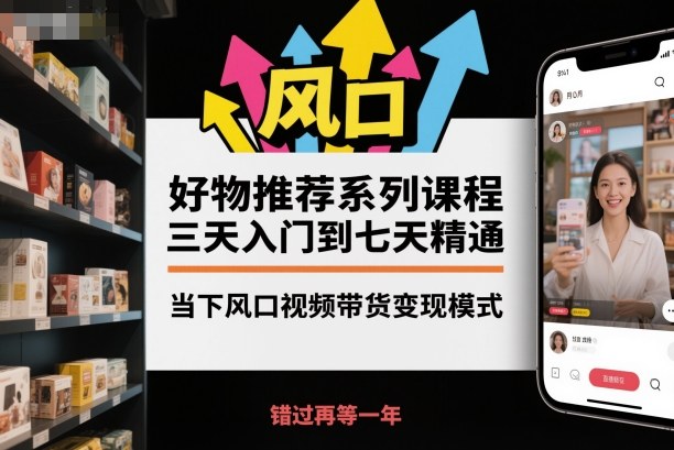 好物推荐系列课程，三天入门到七天精通，当下风口视频带货变现模式-课程网