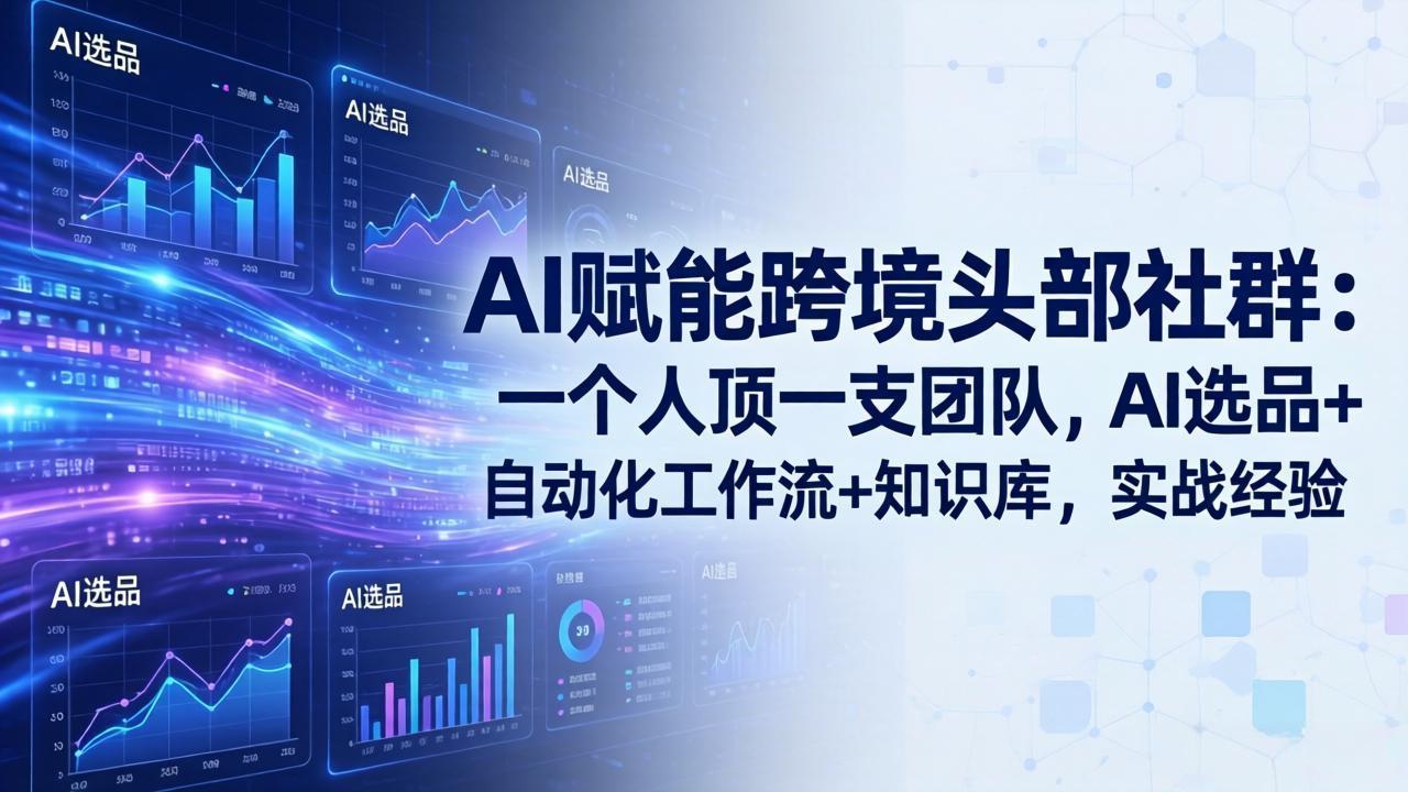 AI赋能跨境头部社群：一个人顶一支团队，AI选品+自动化工作流+知识库，实战经验-更新3月-课程网