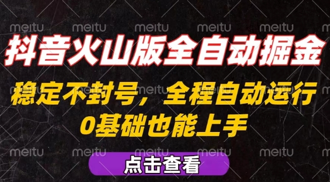 抖音火山版全自动掘金，全程不封号自动操作，可复制放大操作，新手小白也能上手【揭秘】-课程网