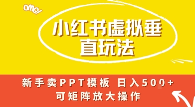 小红书卖PPT模板日入5张+，全新虚拟项目垂直玩法，可矩阵放大盈利-课程网