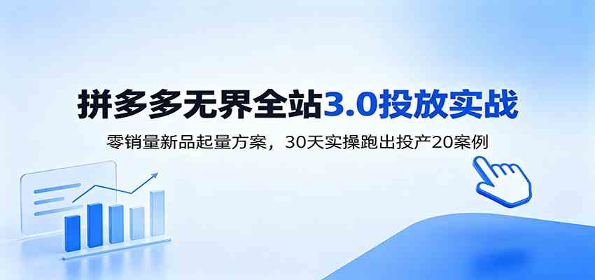 淘宝无界全站投放3.0：零销量新品起量方案，30天实操跑出投产20案例-课程网
