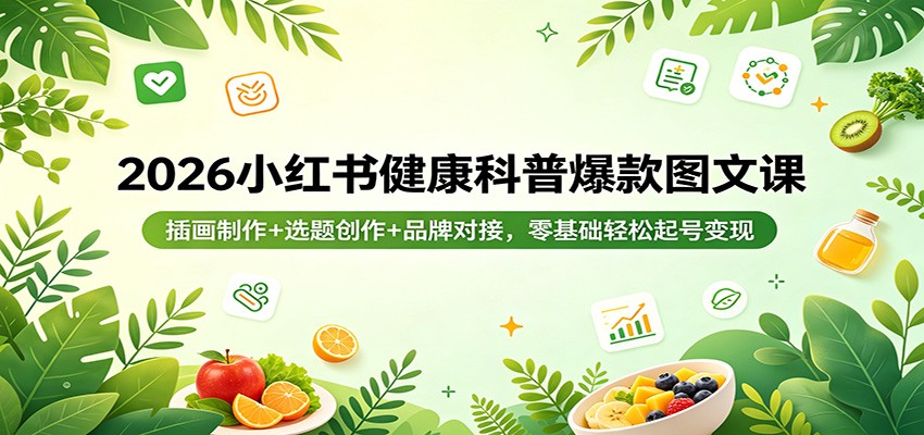 2026小红书健康科普爆款图文课：插画制作+选题创作+品牌对接，零基础轻松起号变现-课程网
