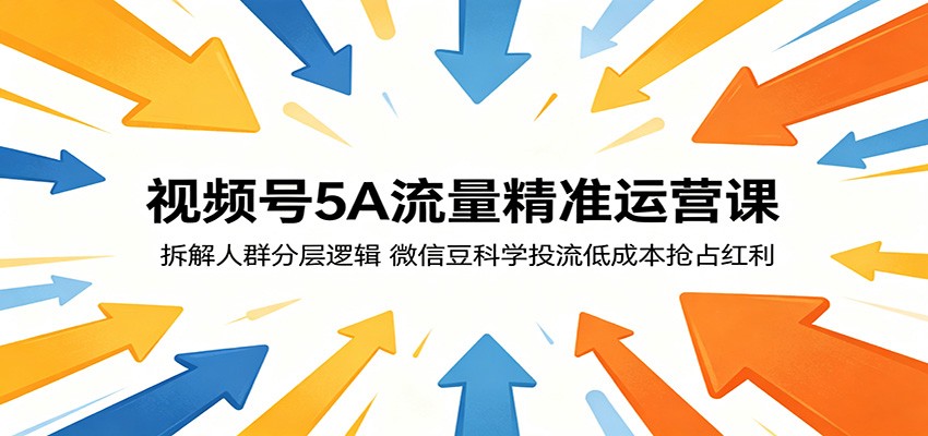视频号5A流量精准运营课：拆解人群分层逻辑，微信豆科学投流低成本抢占红利-课程网