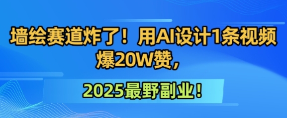 墙绘赛道炸了！用AI设计1条视频爆20W赞，2025最野副业！-课程网