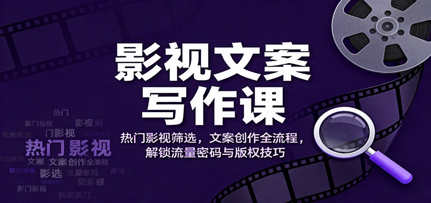 影视文案写作课：热门影视筛选，文案创作全流程，解锁流量密码与版权技巧-课程网