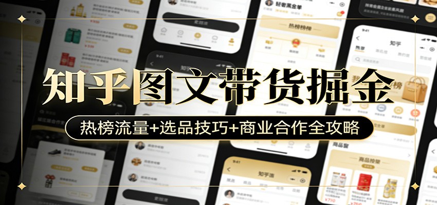 知乎图文带货掘金：热榜流量+选品技巧+商业合作全攻略-课程网