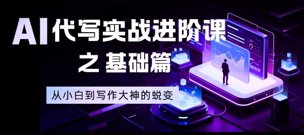 AI代写实战进阶课之基础篇，从小白到写作大神的蜕变【揭秘】-课程网