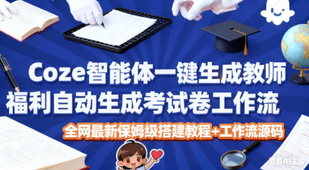 Coze智能体一键生成教师福利自动生成考试试卷工作流，全网最新保姆级搭建教程+工作流源码-课程网