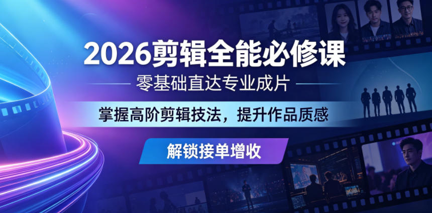 2026剪辑全能必修课，零基础直达专业成片，掌握高阶剪辑技法，提升作品质感解锁接单增收-课程网