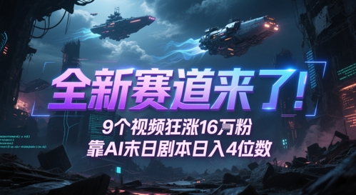 全新赛道来了！9个视频狂涨16W粉，靠AI末日剧本日入4位数，评论区爆肝追更-课程网