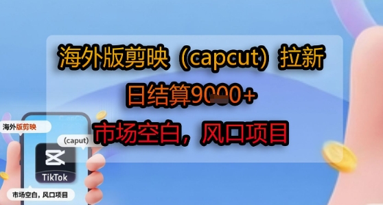 海外版剪映(capcut)拉新，日结算1k+，市场空白，风口项目-课程网